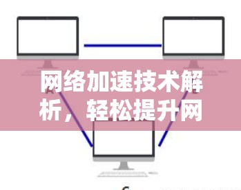 网络加速技术解析,轻松提升网络性能