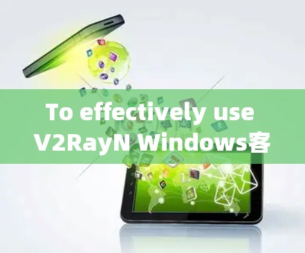To effectively use V2RayN Windows客户端 for visualizing ray tracing,follow these organized steps: