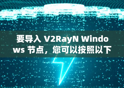 要导入 V2RayN Windows 节点,您可以按照以下步骤操作