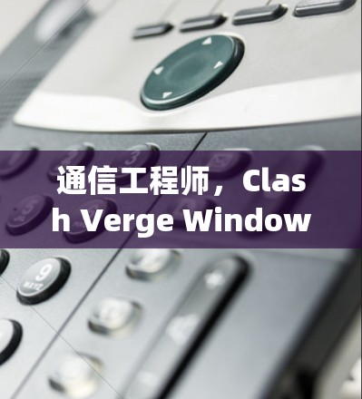 通信工程师,Clash Verge Windows客户端,提升开发效率的创新工具