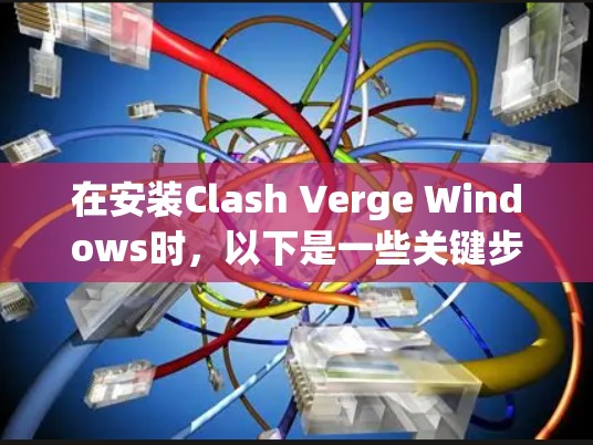 在安装Clash Verge Windows时，以下是一些关键步骤和建议