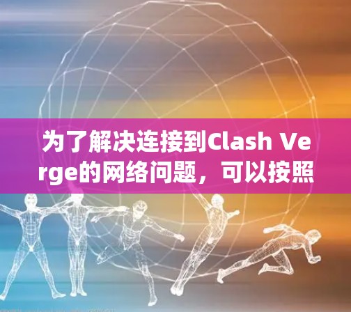 为了解决连接到Clash Verge的网络问题,可以按照以下步骤进行