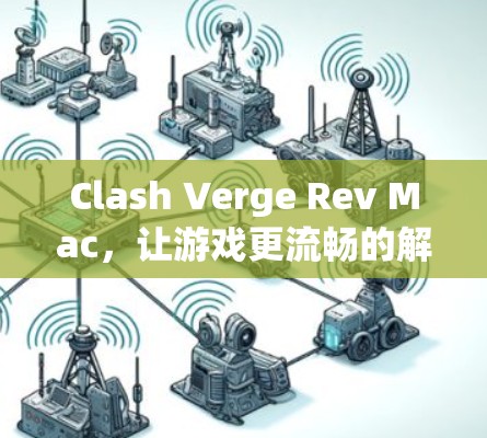 Clash Verge Rev Mac,让游戏更流畅的解决方案