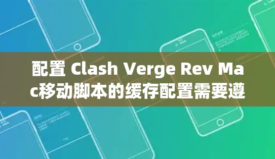 配置 Clash Verge Rev Mac移动脚本的缓存配置需要遵循以下步骤，确保缓存功能正确无误