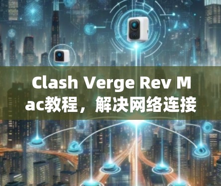 Clash Verge Rev Mac教程,解决网络连接和显示问题