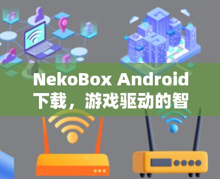 NekoBox Android下载,游戏驱动的智能设备解决方案