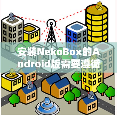 安装NekoBox的Android版需要遵循以下步骤