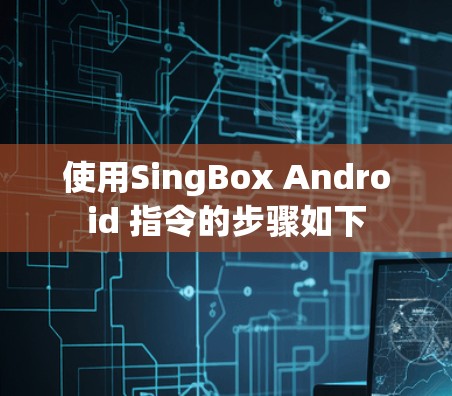 使用SingBox Android 指令的步骤如下