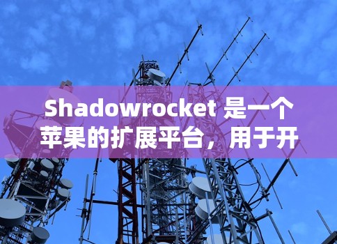 Shadowrocket 是一个苹果的扩展平台,用于开发iOS 应用,支持 Xcode 和 Swift 编程语言。以下是安装 Shadowrocket iOS 的步骤