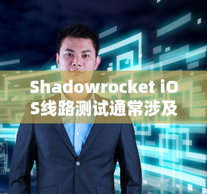 Shadowrocket iOS线路测试通常涉及以下步骤和注意事项
