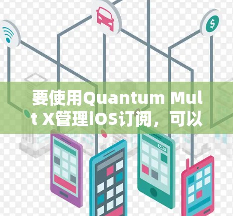 要使用Quantum Mult X管理iOS订阅，可以按照以下步骤进行
