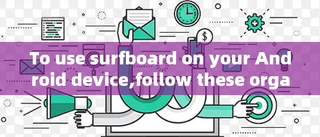 To use surfboard on your Android device,follow these organized steps:
