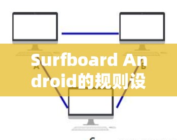 Surfboard Android的规则设置是一个关键功能,帮助用户控制屏幕显示的格式和内容。以下是详细的学习指南