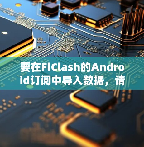 要在FlClash的Android订阅中导入数据，请按照以下步骤操作