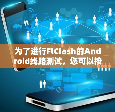 为了进行FlClash的Android线路测试，您可以按照以下步骤进行