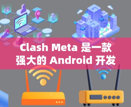 Clash Meta 是一款强大的 Android 开发工具，帮助开发者快速上手！