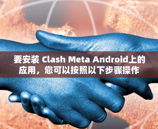 要安装 Clash Meta Android上的应用,您可以按照以下步骤操作