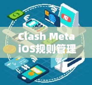 Clash Meta iOS规则管理是一个用于游戏规则管理的工具,提供多种规则类型和管理功能。以下是详细的步骤和信息