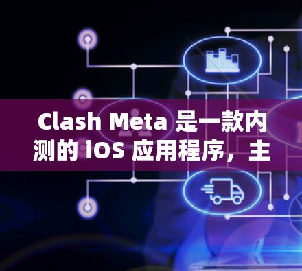 Clash Meta 是一款内测的 iOS 应用程序,主要用于测试游戏体验。如果你正在寻找如何使用 Clash Meta 的方法,以下是一些步骤