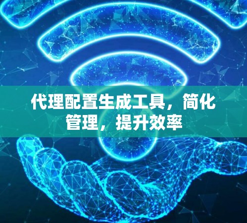 代理配置生成工具，简化管理，提升效率