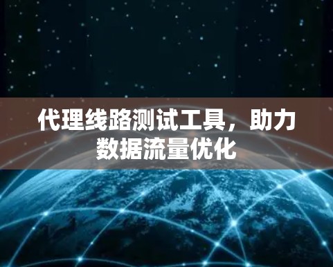 代理线路测试工具，助力数据流量优化