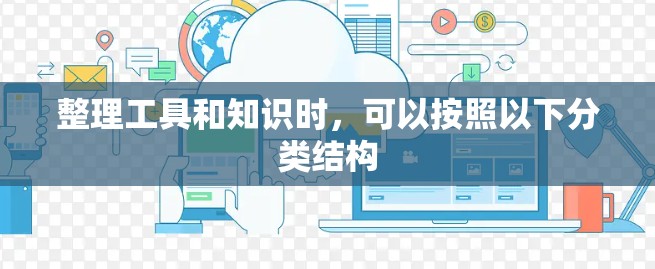 整理工具和知识时,可以按照以下分类结构