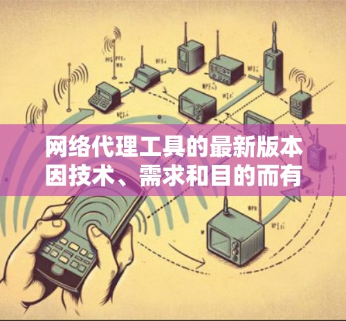 网络代理工具的最新版本因技术、需求和目的而有所不同,以下是一些常见的网络代理工具及其最新版本