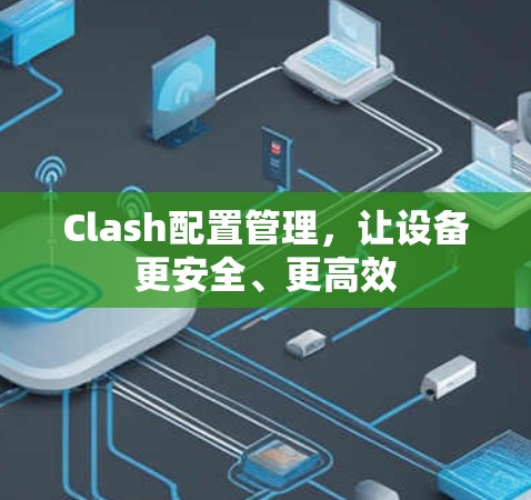 Clash配置管理,让设备更安全、更高效