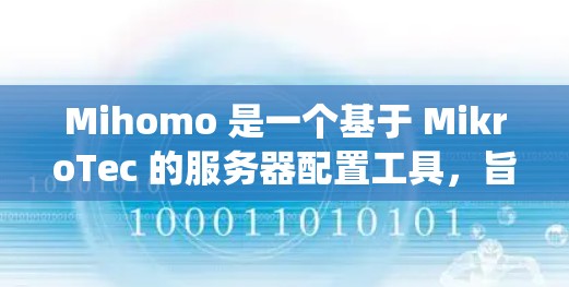 Mihomo 是一个基于 MikroTec 的服务器配置工具,旨在管理多个云服务和容器。以下是一个全面的配置指南,帮助你系统地使用 Mihomo