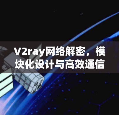 V2ray网络解密，模块化设计与高效通信解决方案