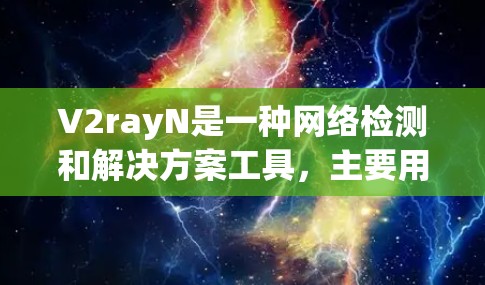 V2rayN是一种网络检测和解决方案工具，主要用于检测和解决问题。以下是关于V2rayN线路检测的步骤和注意事项