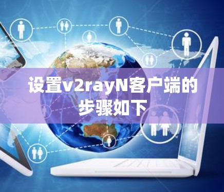设置v2rayN客户端的步骤如下