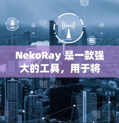 NekoRay 是一款强大的工具，用于将网页分为多个页面并保存为单独的文件，方便后续 editing 和分享。以下是 NekoRay 的配置指南，帮助你轻松配置工具
