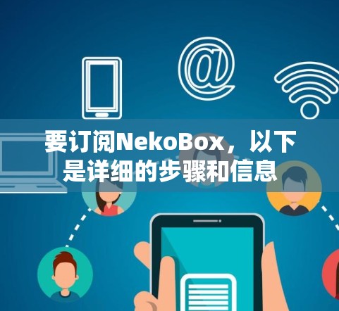 要订阅NekoBox,以下是详细的步骤和信息