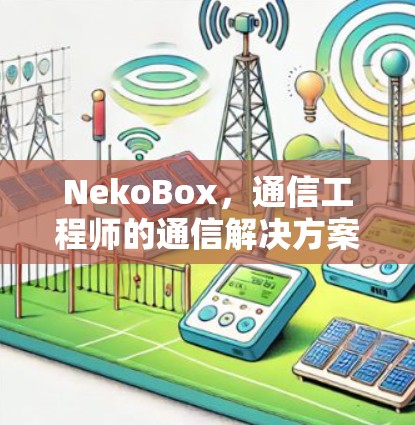 NekoBox,通信工程师的通信解决方案
