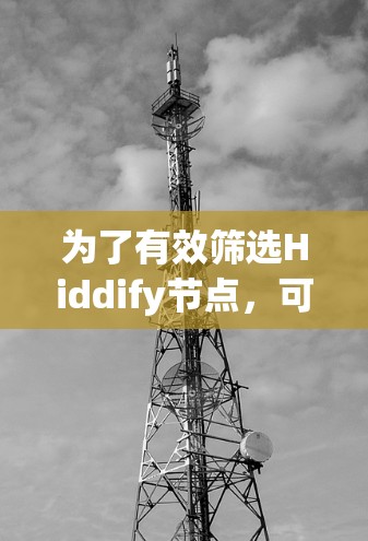 为了有效筛选Hiddify节点，可以按照以下步骤进行