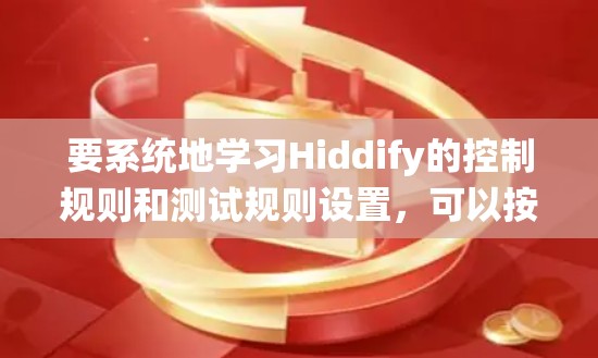 要系统地学习Hiddify的控制规则和测试规则设置，可以按照以下步骤进行
