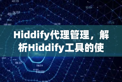 Hiddify代理管理,解析Hiddify工具的使用场景与实际应用