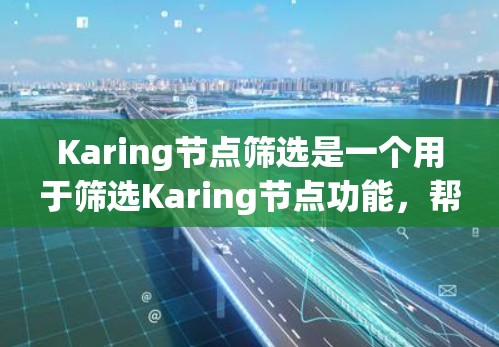 Karing节点筛选是一个用于筛选Karing节点功能,帮助用户快速定位特定状态的节点。以下是详细的步骤和信息