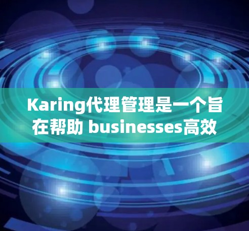 Karing代理管理是一个旨在帮助 businesses高效管理他们的在线账户、DNS、Web服务器等服务的软件工具。以下是对Karing代理管理的详细分析