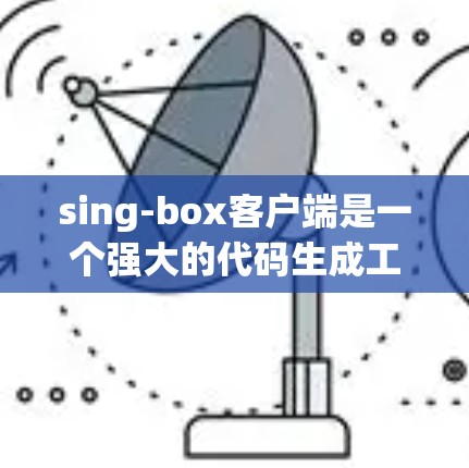sing-box客户端是一个强大的代码生成工具，支持多种编程语言，包括Python、Java、JavaScript等。以下是一步步的教程指南
