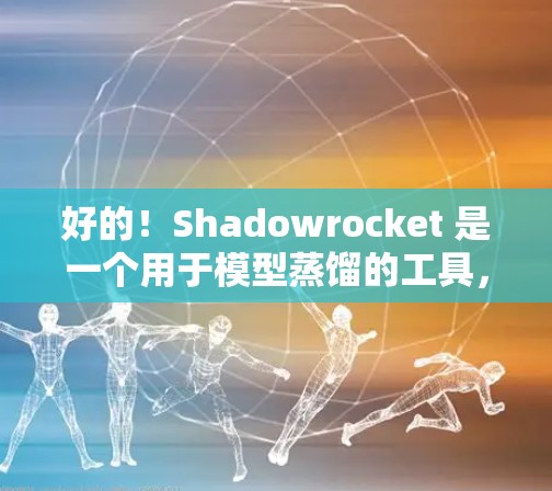 好的！Shadowrocket 是一个用于模型蒸馏的工具，可以帮助提升模型性能。以下是一个详细的配置指南，帮助你生成有效的 Shadowrocket 配置