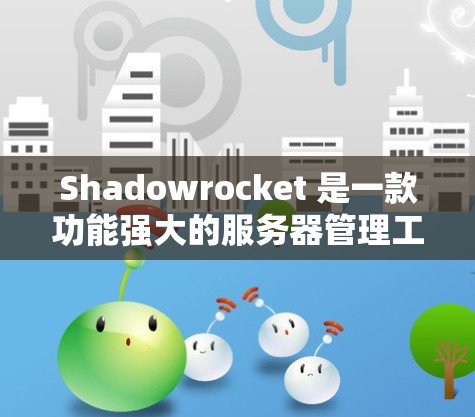 Shadowrocket 是一款功能强大的服务器管理工具，支持在多个平台（如Web、移动端和PC）运行。以下是Shadowrocket 设置服务器的基本步骤和常见配置内容