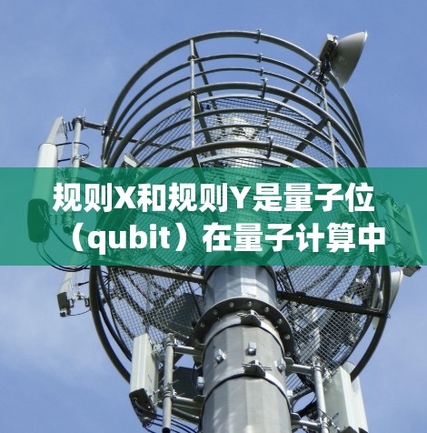 规则X和规则Y是量子位（qubit）在量子计算中的基本规则，它们分别涉及qubit的交换性及其在Pauli矩阵中的作用。以下是它们的详细解释
