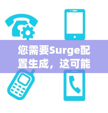 您需要Surge配置生成，这可能是指您需要创建一个Surge项目来管理您的数据或文件存储。Surge是一个用于云存储的工具，您可以在其平台中配置存储资源，如文件大小、存储状态、权限等