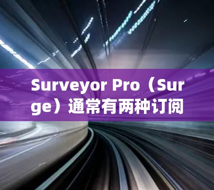Surveyor Pro（Surge）通常有两种订阅类型，音乐订阅和游戏订阅。以下是关于订阅更新的一些常见步骤和操作