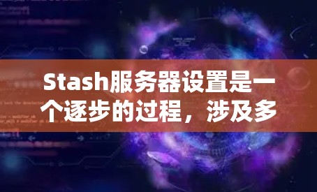 Stash服务器设置是一个逐步的过程，涉及多个部分的配置。以下是一个详细的设置指南，帮助你顺利启动Stash服务器