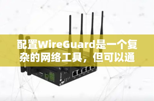 配置WireGuard是一个复杂的网络工具，但可以通过以下步骤进行配置