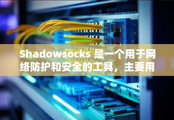 Shadowsocks 是一个用于网络防护和安全的工具,主要用于配置和管理网络中的防火墙、入侵检测和防护功能。以下是Shadowsocks 的基本配置步骤和注意事项