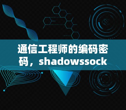通信工程师的编码密码,shadowssocks订阅更新的隐藏秘密